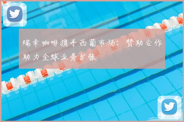 瑞幸咖啡携手西葡市场:赞助合作助力全球业务扩张