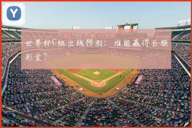 世界杯C组出线预测：谁能赢得巨额彩金？