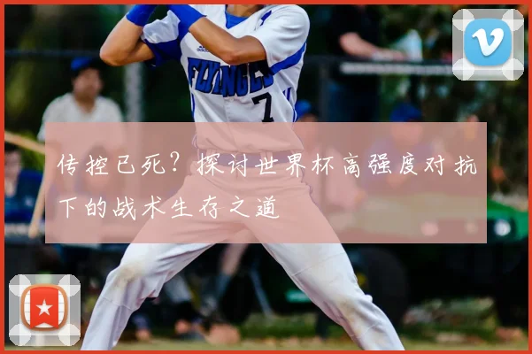 传控已死？探讨世界杯高强度对抗下的战术生存之道