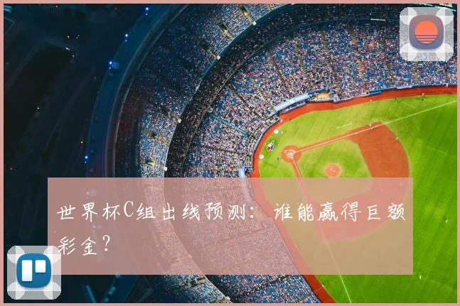 世界杯C组出线预测:谁能赢得巨额彩金?