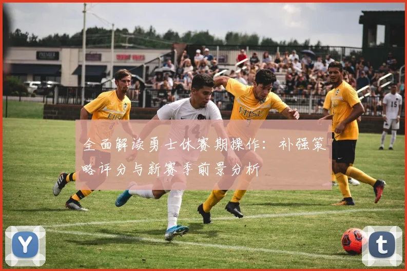 全面解读勇士休赛期操作：补强策略评分与新赛季前景分析