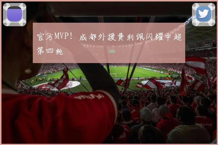 官方MVP！成都外援费利佩闪耀中超第四轮