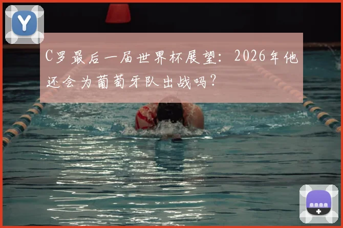 C罗最后一届世界杯展望：2026年他还会为葡萄牙队出战吗？