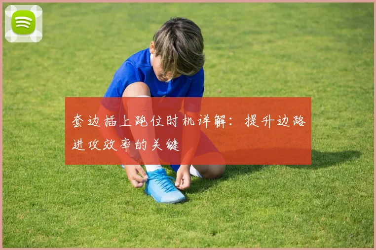 套边插上跑位时机详解：提升边路进攻效率的关键