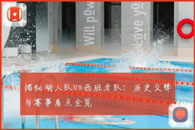 揭秘湖人队vs西班牙队:历史交锋与赛事看点全览