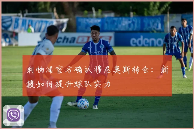 利物浦官方确认穆尼奥斯转会：新援如何提升球队实力
