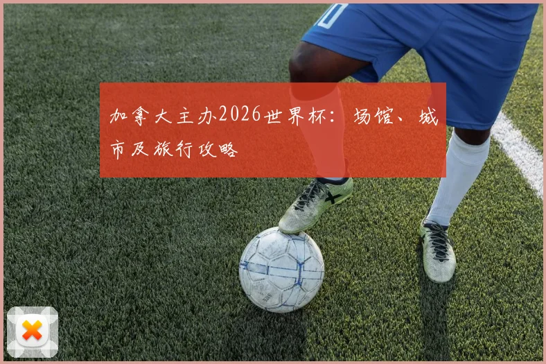 加拿大主办2026世界杯：场馆、城市及旅行攻略
